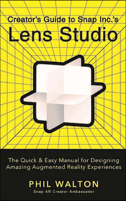 Creator's Guide to Snap Inc.'s Lens Studio: The Quick & Easy Manual for Designing Amazing Augmented Reality Experiences