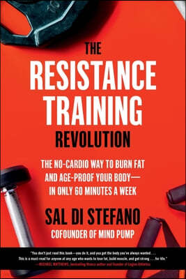 The Resistance Training Revolution: The No-Cardio Way to Burn Fat and Age-Proof Your Body--In Only 60 Minutes a Week