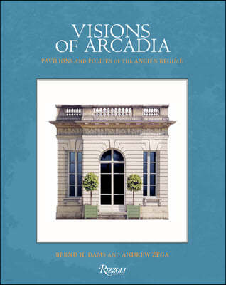 Visions of Arcadia: Pavilions and Follies of the Ancien Regime