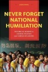 Never Forget National Humiliation: Historical Memory in Chinese Politics and Foreign Relat..