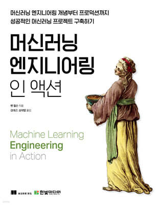 머신러닝 엔지니어링 인 액션 : 머신러닝 엔지니어링 개념부터 프로덕션까지 성공적인 머신러닝 프로젝트 구축하기