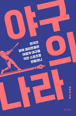 야구의 나라 : 한국의 파워 엘리트들은 어떻게 야구를 국민 스포츠로 만들었나