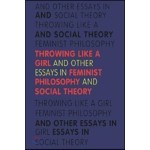Throwing Like a Girl: And Other Essays in Feminist Philosophy and Social Theory