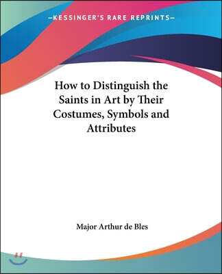 How to Distinguish the Saints in Art by Their Costumes, Symbols and Attributes