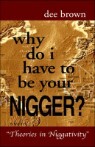 Why Do I Have to Be Your Nigger?