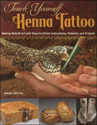 Teach Yourself Henna Tattoo: Making Mehndi Art with Easy-To-Follow Instructions, Patterns, and Projects