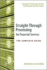 Straight Through Processing for Financial Services : The Complete Guide (Complete Technology Guides for Financial Services)