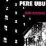 Pere Ubu - Dub Housing