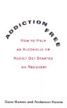 Addiction-Free: How to Help an Alcoholic or Addict Get Started on Recovery