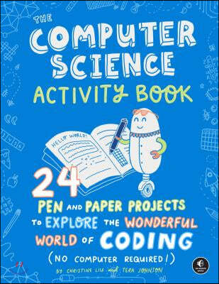 The Computer Science Activity Book: 24 Pen-And-Paper Projects to Explore the Wonderful World of Coding (No Computer Required!)