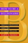 How to Be a Billionaire: Proven Strategies from the Titans of Wealth