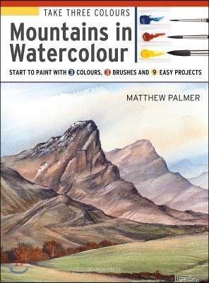 Take Three Colours: Mountains in Watercolour: Start to Paint with 3 Colours, 3 Brushes and 9 Easy Projects