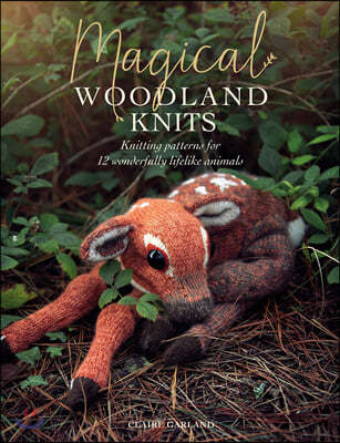 Magical Woodland Knits: Knitting Patterns for 12 Wonderfully Lifelike Animals