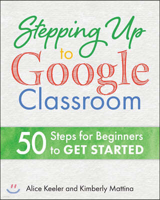 Stepping Up to Google Classroom: 50 Steps for Beginners to Get Started