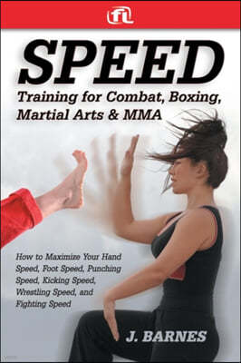 Speed Training for Combat, Boxing, Martial Arts, and Mma: How to Maximize Your Hand Speed, Foot Speed, Punching Speed, Kicking Speed, Wrestling Speed,
