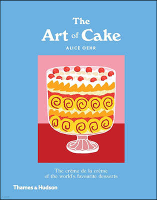 The Art of Cake: The Creme de la Creme of the World's Favorite Desserts