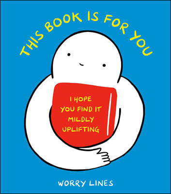 This Book Is for You: I Hope You Find It Mildly Uplifting