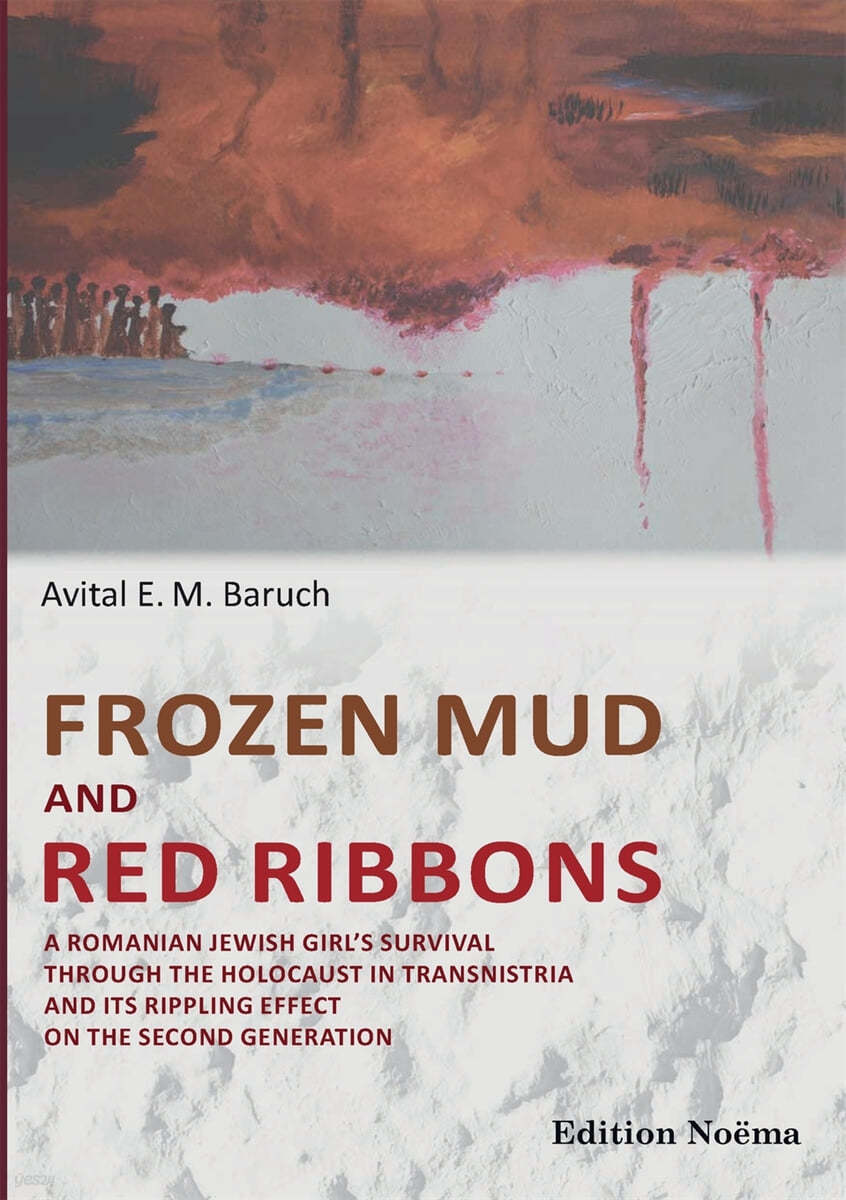 Frozen Mud and Red Ribbons. A Romanian Jewish Girl&#39;s Survival through the Holocaust in Transnistria and its Rippling Effect on the Second Generation