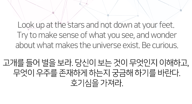 고개를 들어 별을 보라. 당신이 보는 것이 무엇인지 이해하고, 무엇이 우주를 존재하게 하는지 궁금해 하기를 바란다.호기심을 가져라.
