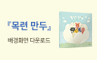백유연의 계절 만찬! 『목련 만두』 모바일/태블릿/PC 배경화면 다운로드 