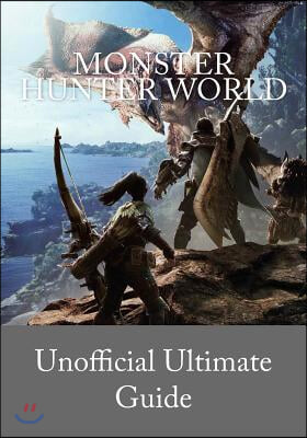 Monster Hunter World: Unofficial Ultimate Guide (English Version)