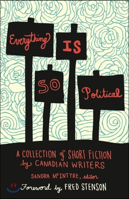 Everything Is So Political: A Collection of Short Fiction by Canadian Writers