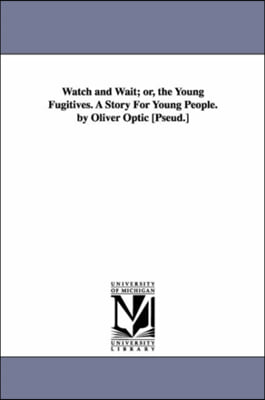 Watch and Wait; or, the Young Fugitives. A Story For Young People. by Oliver Optic [Pseud.]