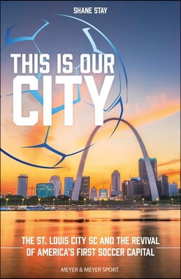 This Is Our City: The St. Louis City SC and the Revival of America&#39;s First Soccer Capital