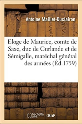 Eloge de Maurice, Comte de Saxe, Duc de Curlande Et de Semigalle, Marechal General Des Armees: de Sa Majeste Tres-Chretienne