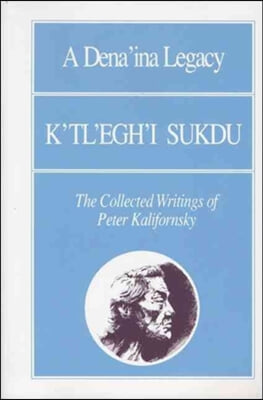 A Dena&#39;ina Legacy: K&#39;Tl&#39;egh&#39;i Sukdu: The Collected Writings of Peter Kalifornsky