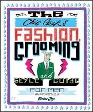 The Chic Geek's Fashion, Grooming and Style Guide for Men