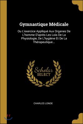 Gymnastique Medicale: Ou L'exercice Applique Aux Organes De L'homme D ...