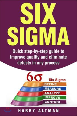 Six Sigma Quick Step By Step Guide To Improve Quality And Eliminate