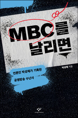 MBC를 날리면 :언론인 박성제가 기록한 공영방송 수난사