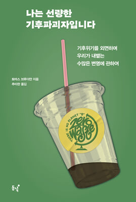 나는 선량한 기후파괴자입니다 :기후위기를 외면하며 우리가 내뱉는 수많은 변명에 관하여