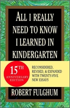 All I Really Need to Know I Learned in Kindergarten: Uncommon Thoughts on Common Things All I Really Need to Know I Learned in Kindergarten: Uncommon Thoughts on Common Things