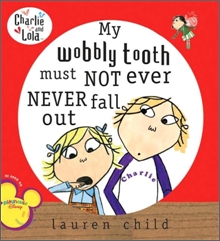 Charlie and Lola : My Wobbly Tooth Must Not Ever Never Fall Out