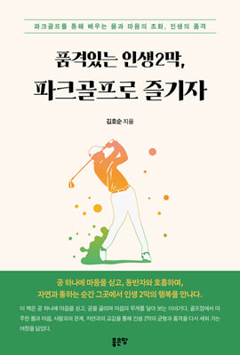 품격있는 인생2막, 파크골프로 즐기자 :파크골프를 통해 배우는 몸과 마음의 조화, 인생의 품격