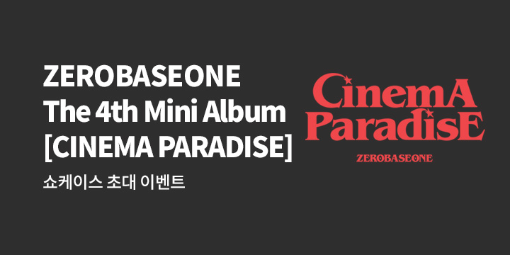 ZEROBASEONE The 4th Mini Album [CINEMA PARADISE] 발매 기념 쇼케이스 초대 & 특전 증정 이벤트