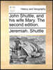 John Shuttle, and His Wife Mary. the Second Edition.