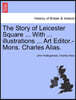 The Story of Leicester Square ... with ... Illustrations ... Art Editor.-Mons. Charles Alias.