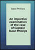 An impartial examination of the case of Captain Isaac Phillips