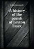 A history of the parish of Leyton Essex