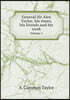 General Sir Alex Taylor, his times, his friends and his work Volume 1