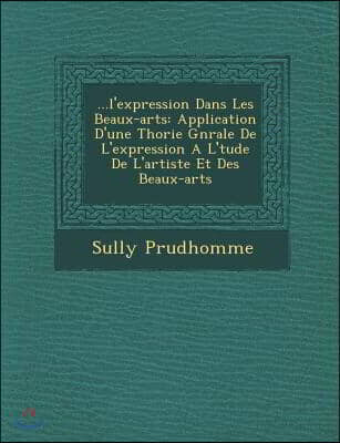 ...L'Expression Dans Les Beaux-Arts: Application D'Une Th Orie G N Rale de L'Expression A L' Tude de L'Artiste Et Des Beaux-Arts