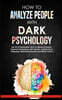 How to Analyze People with Dark Psychology: The Art of Persuasion, How to Influence People, Hypnosis Techniques, NLP Secrets, Analyze Body language, a