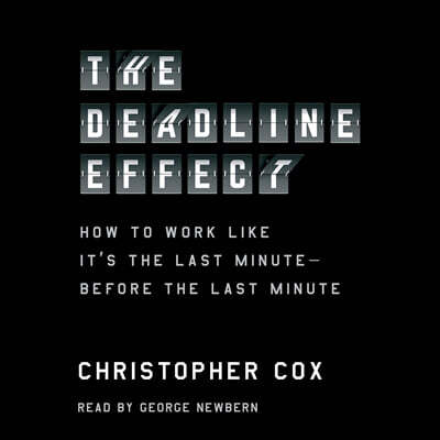 The Deadline Effect: How to Work Like It's the Last Minute--Before the Last Minute