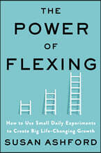 The Power of Flexing: How to Use Small Daily Experiments to Create Big Life-Changing Growth