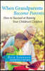 When Grandparents Become Parents: How to Succeed at Raising Your Children's Children
