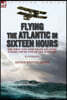 Flying the Atlantic in Sixteen Hours: the First Non-Stop Trans-Atlantic Flight, 1919 by One of the Aviators